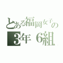 とある福岡女子高校の３年６組（）