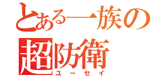 とある一族の超防衛（ユーセイ）