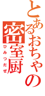 とあるおちゃの密室厨（ひみつだぜ）