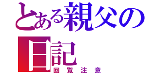 とある親父の日記（回覧注意）