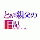 とある親父の日記（回覧注意）