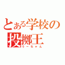 とある学校の投擲王（うーちゃん）