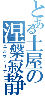 とある土屋の涅槃寂静（ニルヴァーナ）