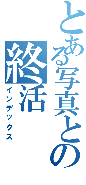 とある写真との終活（インデックス）