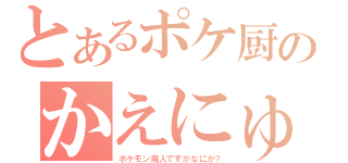 とあるポケ厨のかえにゅん（ポケモン廃人ですがなにか？）