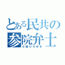 とある民共の参院弁士（小西ひろゆき）