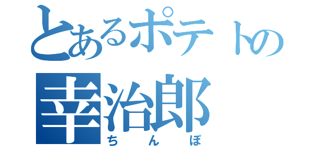 とあるポテトの幸治郎（ちんぽ）