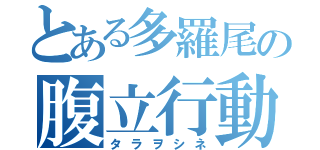 とある多羅尾の腹立行動（タラヲシネ）