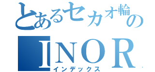 とあるセカオ輪のＩＮＯＲＩ（インデックス）