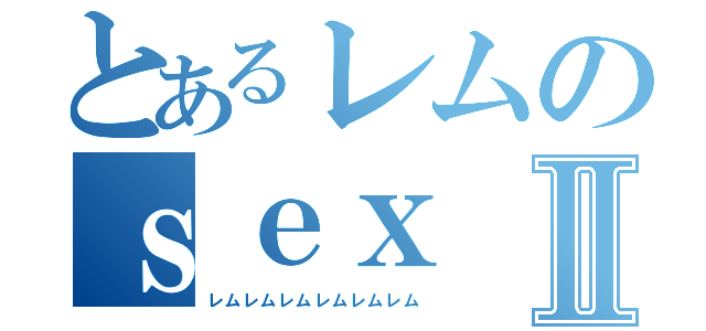 とあるレムのｓｅｘⅡ（レムレムレムレムレムレム）