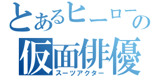 とあるヒーローの仮面俳優（スーツアクター）