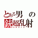 とある男の銃超乱射（ゴルゴ１３）