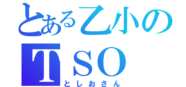 とある乙小のＴＳＯ（としおさん）