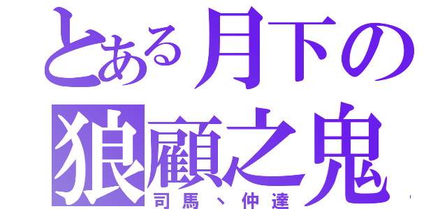 とある月下の狼顧之鬼（司馬丶仲達）