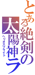 とある絶剣の太陽神ラケ（ヘリオスブライト）