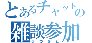 とあるチャットの雑談参加者（うつきど）