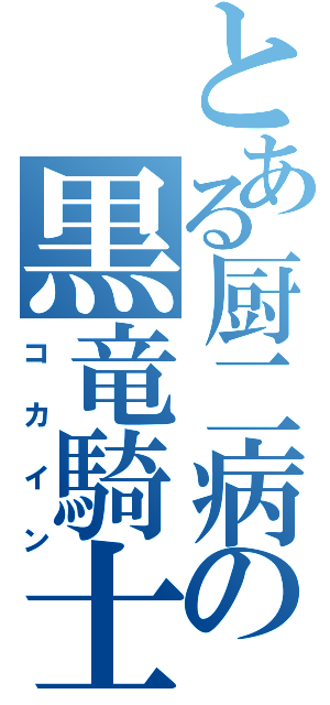 とある厨二病の黒竜騎士（コカイン）