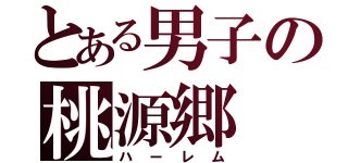 とある男子の桃源郷（ハーレム）