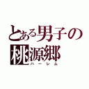 とある男子の桃源郷（ハーレム）