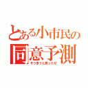 とある小市民の同意予測（そう言うと思ったぜ）