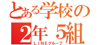 とある学校の２年５組の（ＬＩＮＥグループ）