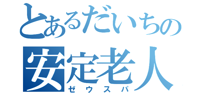 とあるだいちの安定老人（ゼウスパ）