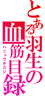 とある羽生の血筋目録（ハニュウチスジ）