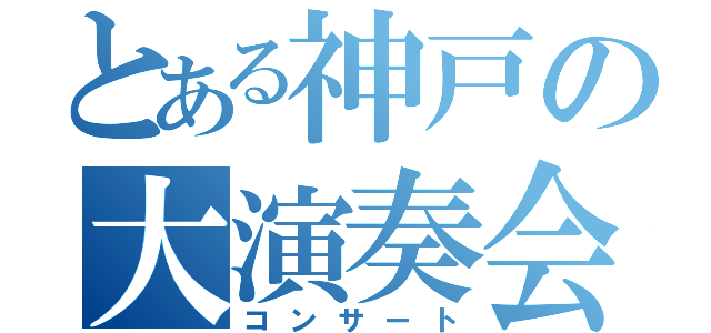 とある神戸の大演奏会（コンサート）