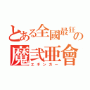 とある全國最狂の魔弐亜會（エギンガー）