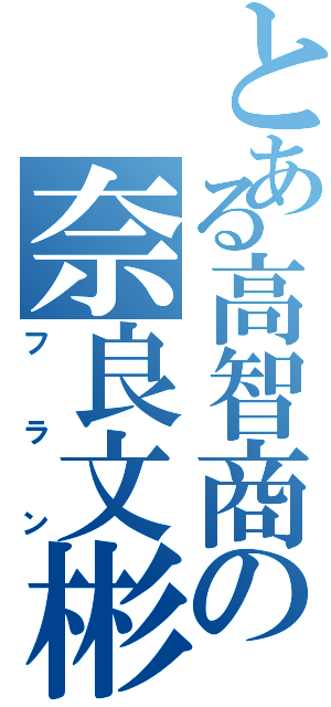 とある高智商の奈良文彬（フラン）