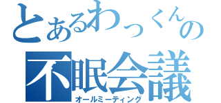 とあるわっくんの不眠会議（オールミーティング）