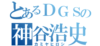 とあるＤＧＳの神谷浩史（カミヤヒロシ）