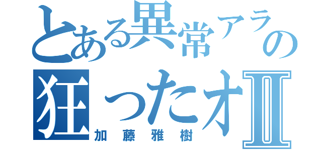 とある異常アラシの狂ったオッサンⅡ（加藤雅樹）