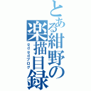 とある紺野の楽描目録（ｇｄｇｄブログ）