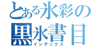 とある氷彩の黒氷書目録（インデックス）