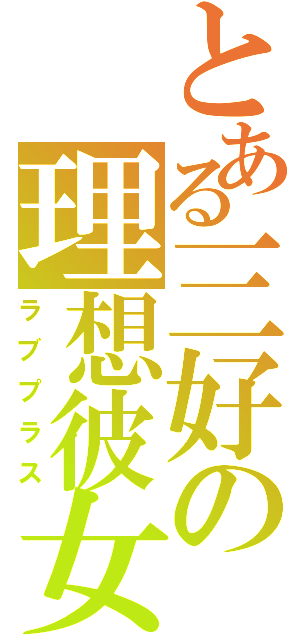 とある三好の理想彼女（ラブプラス）