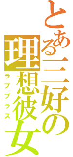 とある三好の理想彼女（ラブプラス）