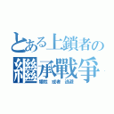 とある上鎖者の繼承戰爭（犧牲 或者 逃避）