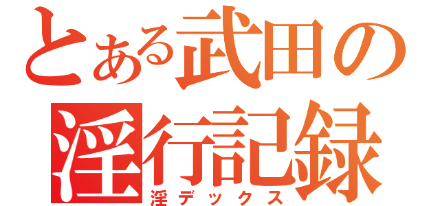 とある武田の淫行記録（淫デックス）