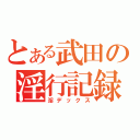 とある武田の淫行記録（淫デックス）