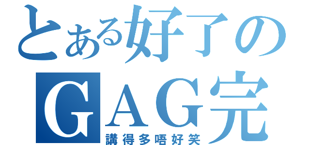 とある好了のＧＡＧ完（講得多唔好笑）