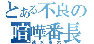 とある不良の喧嘩番長（速水勇太）