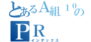 とあるＡ組１０班のＰＲ（インデックス）