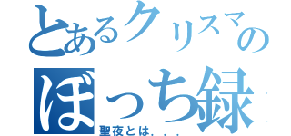 とあるクリスマスのぼっち録（聖夜とは．．．）