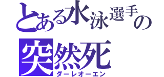 とある水泳選手の突然死（ダーレオーエン）