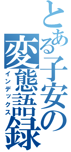 とある子安の変態語録（インデックス）