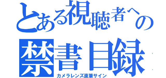 とある視聴者への禁書目録（カメラレンズ直筆サイン）