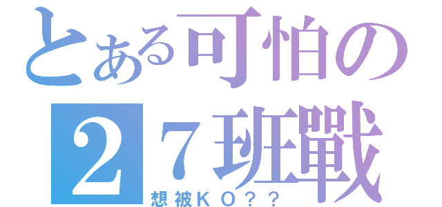 とある可怕の２７班戰力（想被ＫＯ？？）