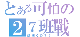 とある可怕の２７班戰力（想被ＫＯ？？）