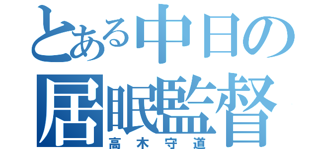 とある中日の居眠監督（高木守道）